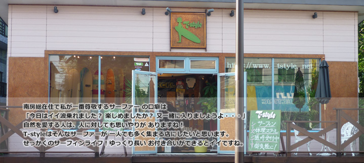 t-styleについて-T-styleはオープン以来「サーフィンを通じて、自然の美しさや素晴らしさを感じ、そしてかけがえのない仲間に出会う」というのをテーマに、お客さま皆様のオフのの時間が充実するよう努めてまいりました。